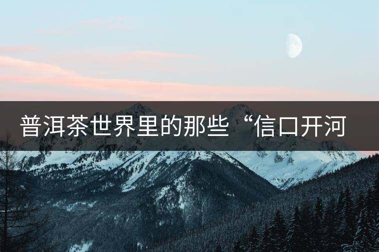 普洱茶世界里的那些“信口開河”，你躺槍了嗎？