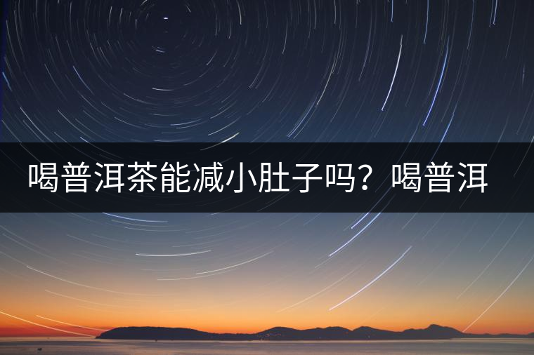 喝普洱茶能減小肚子嗎？喝普洱茶能減肥嗎？