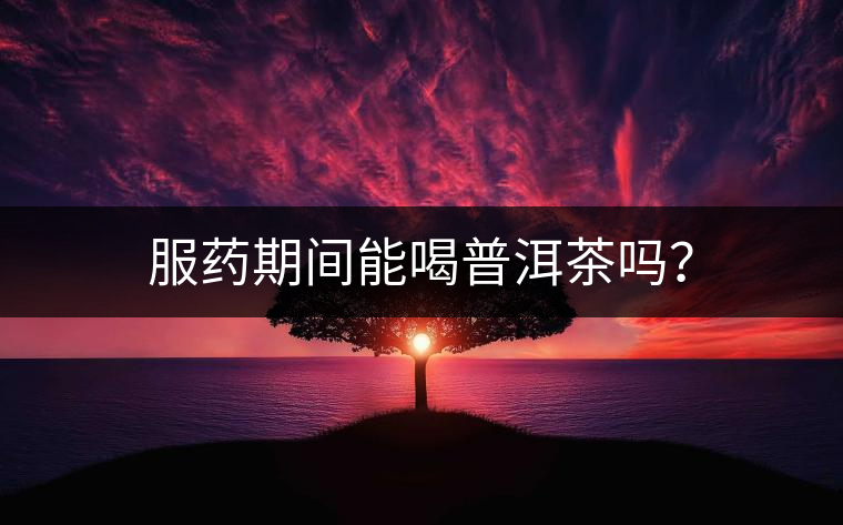 服藥期間能喝普洱茶嗎？
