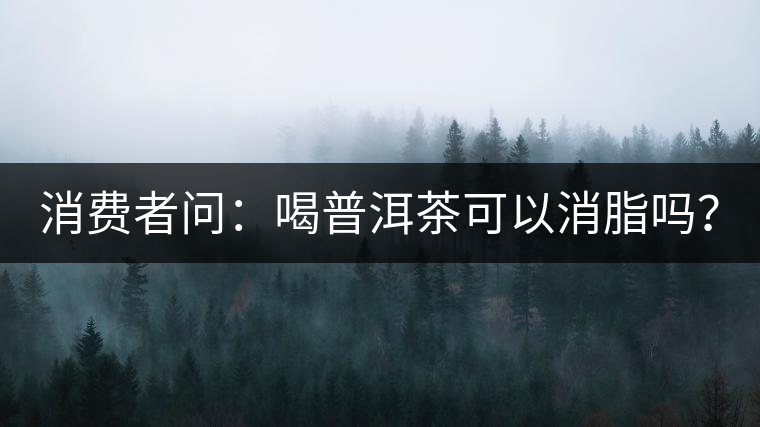 消費(fèi)者問：喝普洱茶可以消脂嗎？