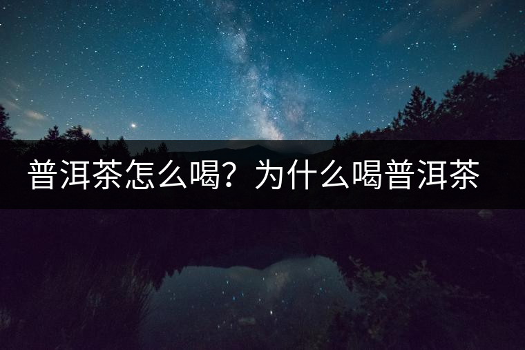 普洱茶怎么喝？為什么喝普洱茶后身體會發(fā)熱甚至出汗？