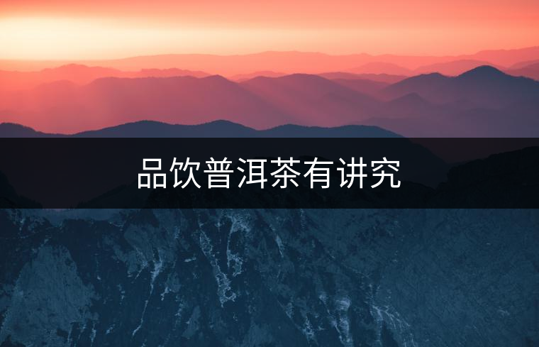 品飲普洱茶有講究
