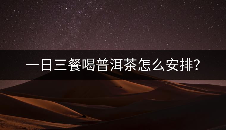 一日三餐喝普洱茶怎么安排？