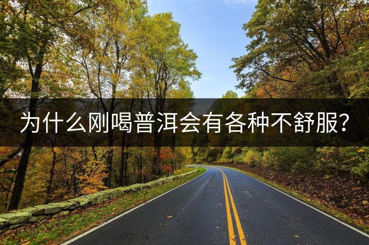 為什么剛喝普洱會(huì)有各種不舒服？