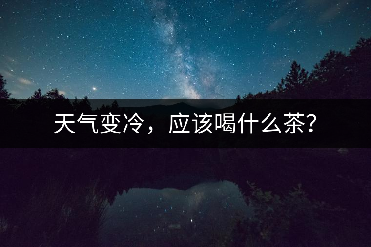 天氣變冷，應(yīng)該喝什么茶？
