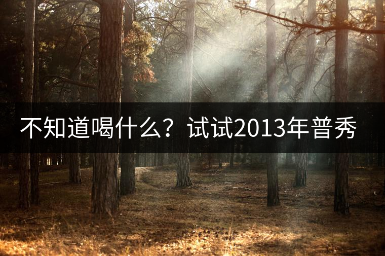 不知道喝什么？試試2013年普秀品味板山吧！