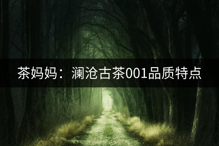 茶媽媽:瀾滄古茶001品質(zhì)特點(diǎn) 茶媽媽:瀾滄古茶001品質(zhì)特點(diǎn)