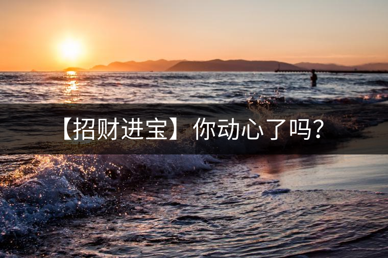 【招財進(jìn)寶】你動心了嗎？