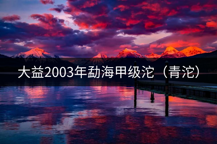大益2003年勐海甲級沱(青沱) 大益2003年勐海甲級沱(青沱)