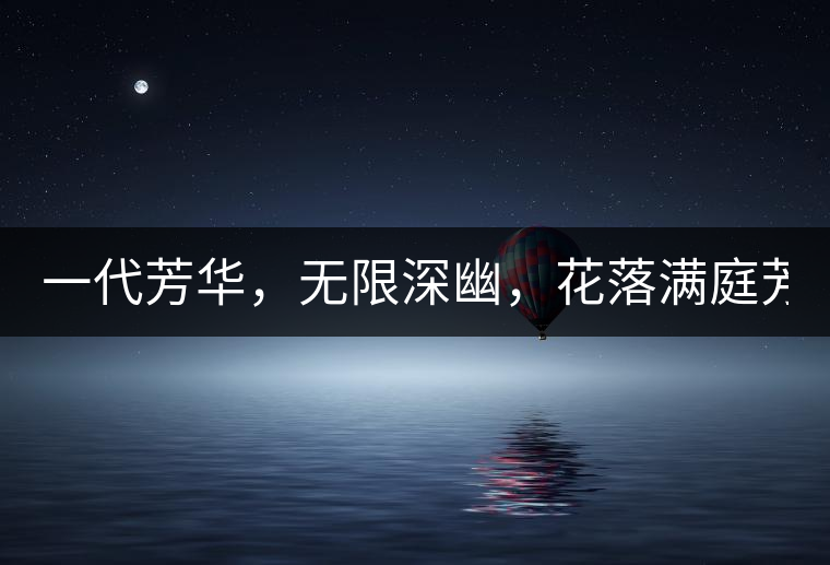 一代芳華，無限深幽，花落滿庭芳！