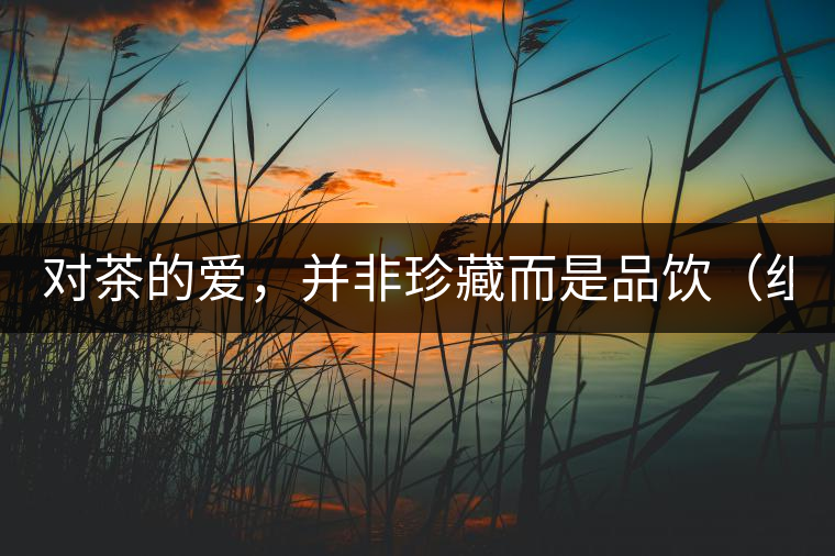 對(duì)茶的愛，并非珍藏而是品飲（組圖）