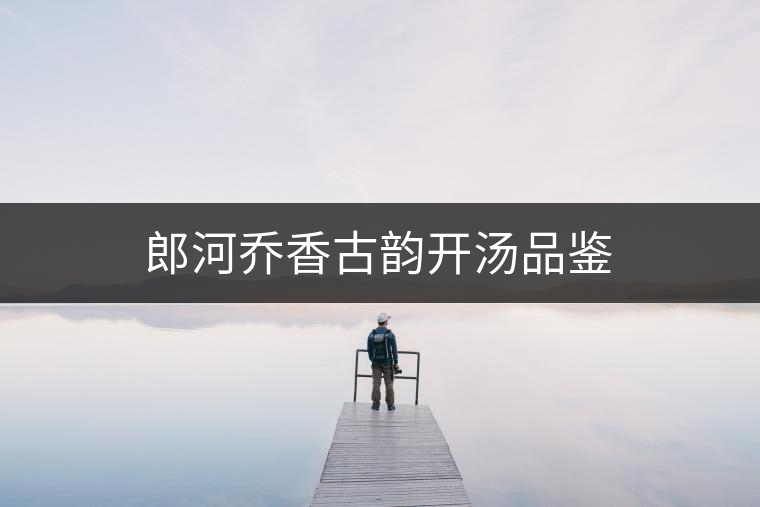 郎河喬香古韻開湯品鑒