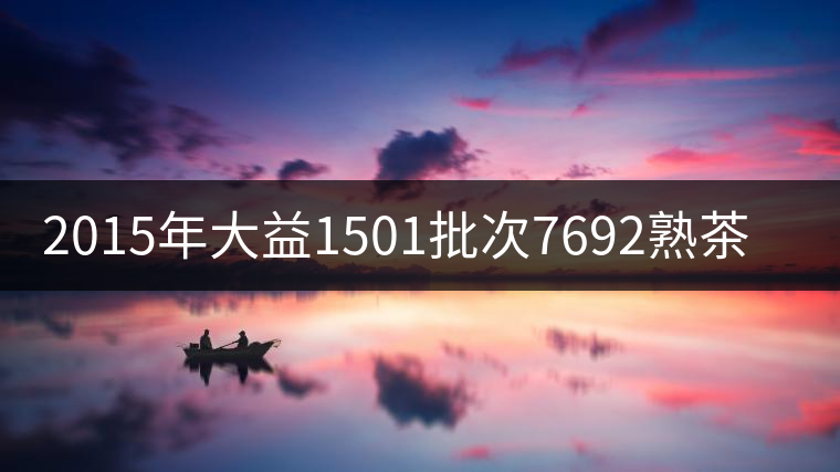 2015年大益1501批次7692熟茶品評
