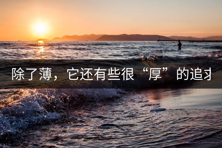 除了薄，它還有些很“厚”的追求（組圖）