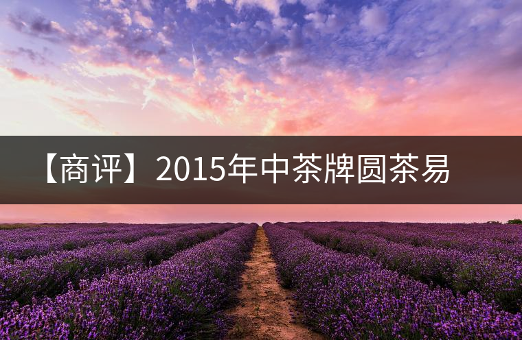 【商評(píng)】2015年中茶牌圓茶易武正山古樹(shù)(昆明鐵餅)普洱(生茶) 【商評(píng)】2015年中茶牌圓茶易武正山古樹(shù)(昆明鐵餅)普洱(生茶)