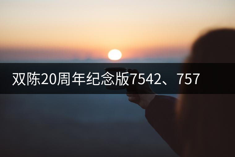 雙陳20周年紀(jì)念版7542、7572今日正式上市
