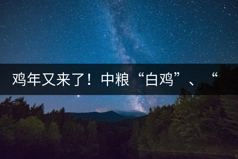 雞年又來了！中糧“白雞”、“黑雞”即將上市！