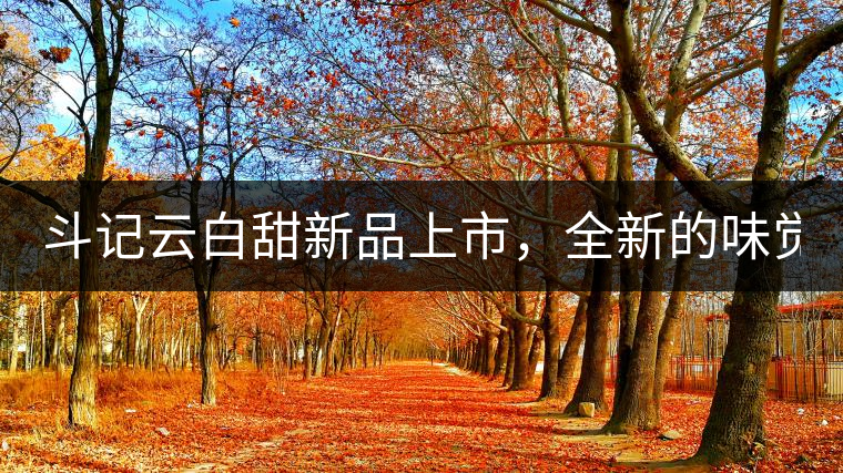 斗記云白甜新品上市，全新的味覺風(fēng)景 ！