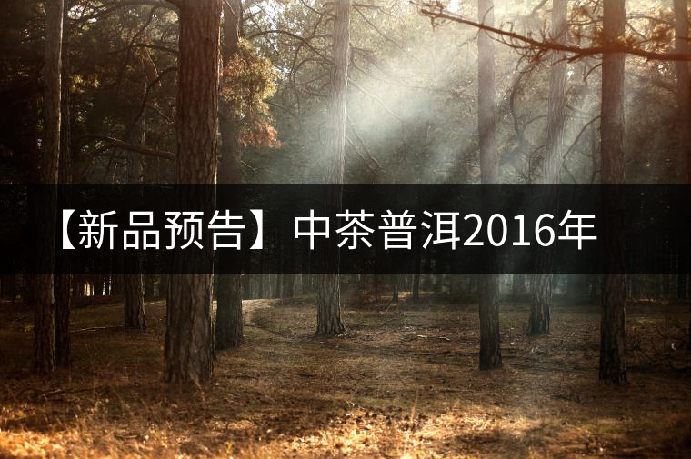 【新品預告】中茶普洱2016年生肖紀念猴餅（一生一熟）即將上市！