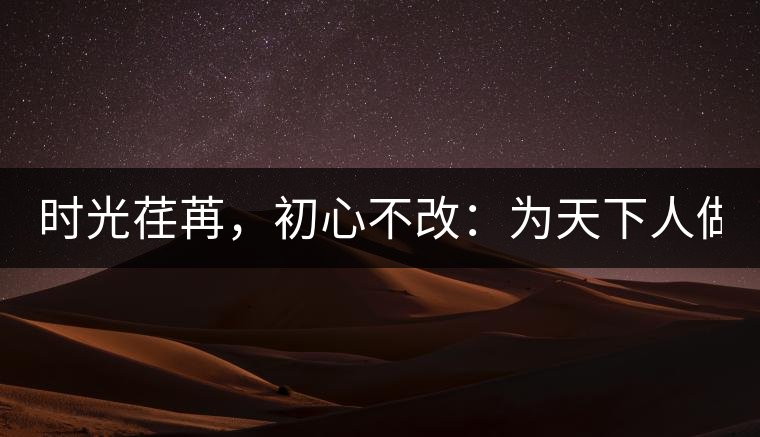 時(shí)光荏苒，初心不改：為天下人做好茶！