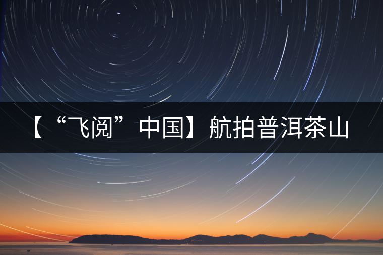 【“飛閱”中國】航拍普洱茶山櫻花盛開 感受花香、茶香交織
