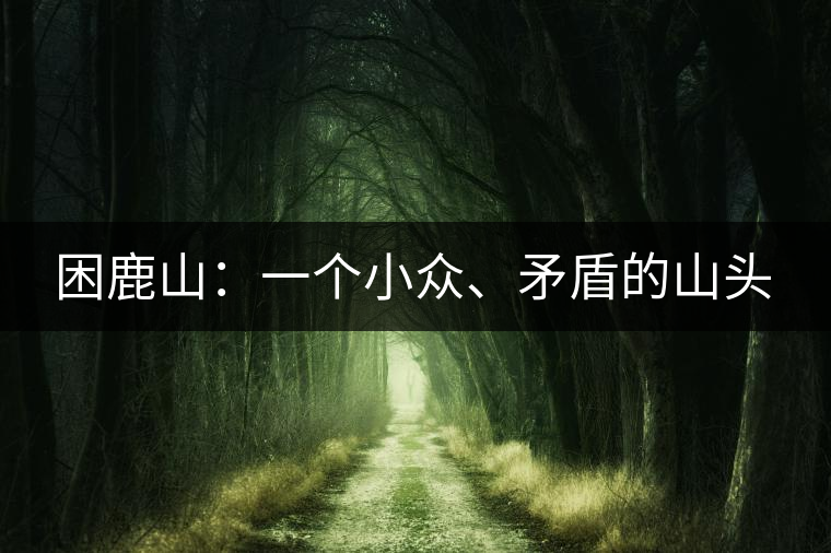 困鹿山：一個小眾、矛盾的山頭