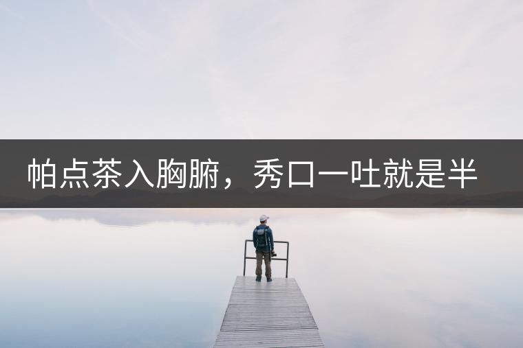 帕點茶入胸腑，秀口一吐就是半座布朗山