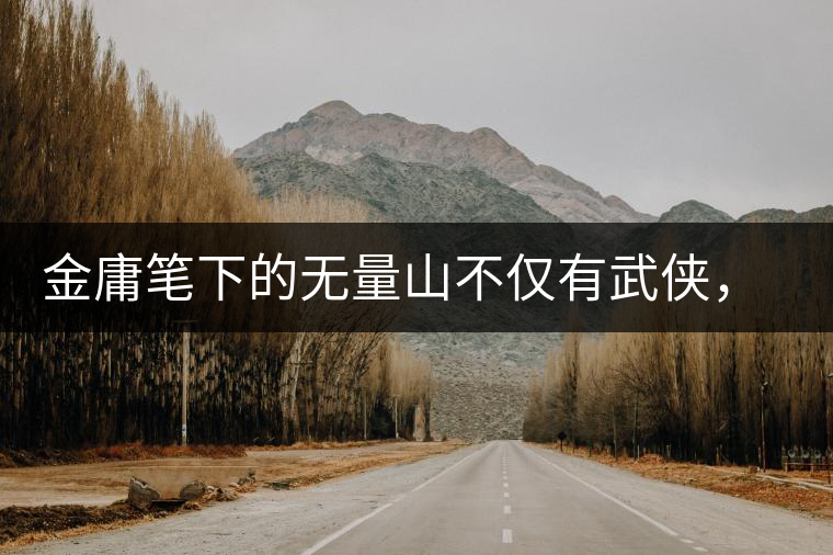 金庸筆下的無(wú)量山不僅有武俠，還有好茶