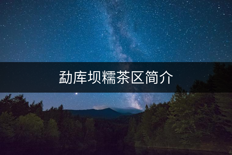 勐庫(kù)壩糯茶區(qū)簡(jiǎn)介