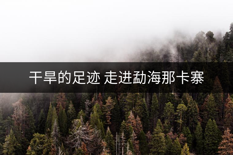 干旱的足跡 走進勐海那卡寨