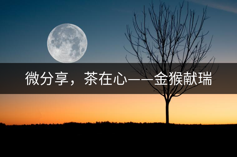 微分享，茶在心——金猴獻(xiàn)瑞