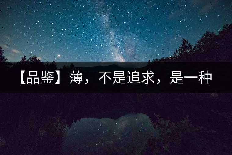 【品鑒】薄，不是追求，是一種境界