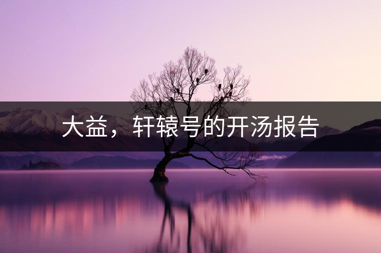 大益，軒轅號(hào)的開湯報(bào)告