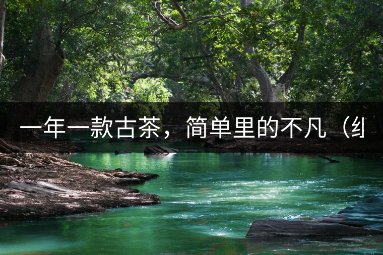 一年一款古茶，簡(jiǎn)單里的不凡（組圖）