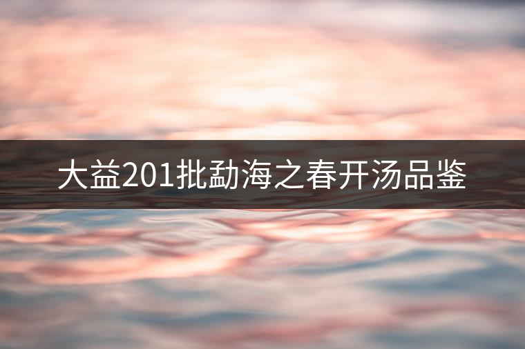 大益201批勐海之春開(kāi)湯品鑒 大益201批勐海之春開(kāi)湯品鑒