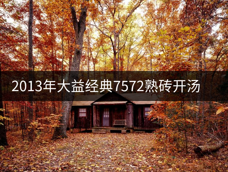 2013年大益經(jīng)典7572熟磚開(kāi)湯品鑒 2013年大益經(jīng)典7572熟磚開(kāi)湯品鑒