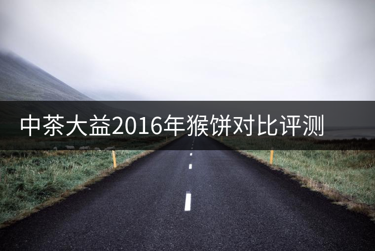 中茶大益2016年猴餅對(duì)比評(píng)測(cè)系列之熟餅 中茶大益2016年猴餅對(duì)比評(píng)測(cè)系列之熟餅