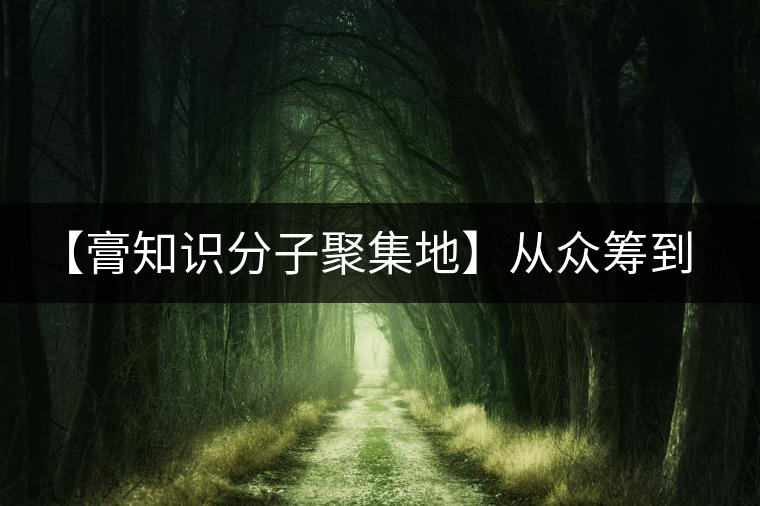 【膏知識分子聚集地】從眾籌到三體的節(jié)奏，你能跟上嗎？