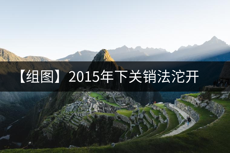 【組圖】2015年下關(guān)銷(xiāo)法沱開(kāi)湯 【組圖】2015年下關(guān)銷(xiāo)法沱開(kāi)湯