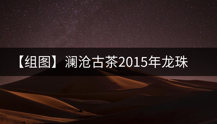 【組圖】瀾滄古茶2015年龍珠小熟沱開湯 【組圖】瀾滄古茶2015年龍珠小熟沱開湯