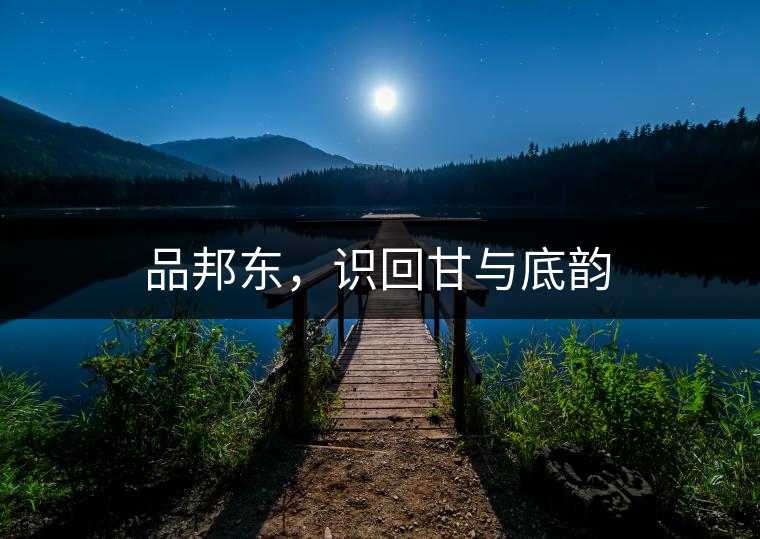 品邦東，識(shí)回甘與底韻