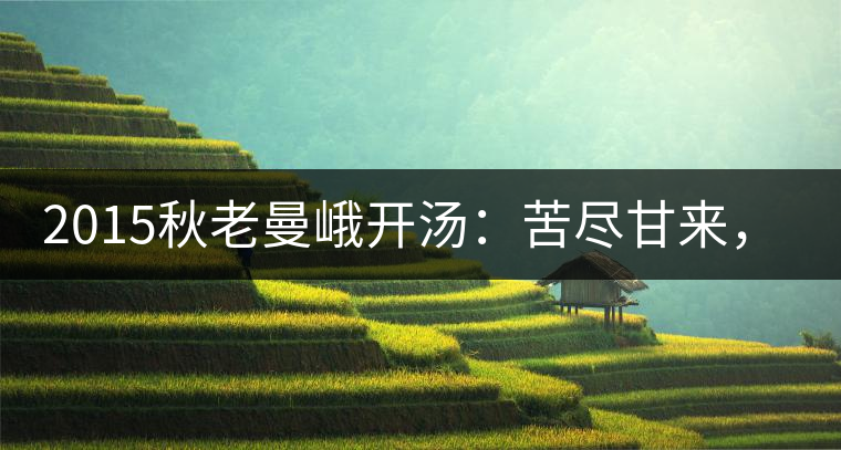 2015秋老曼峨開湯：苦盡甘來，不改本色