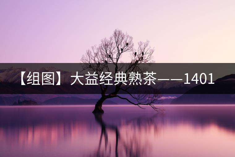 【組圖】大益經(jīng)典熟茶——1401批7592開湯 【組圖】大益經(jīng)典熟茶——1401批7592開湯