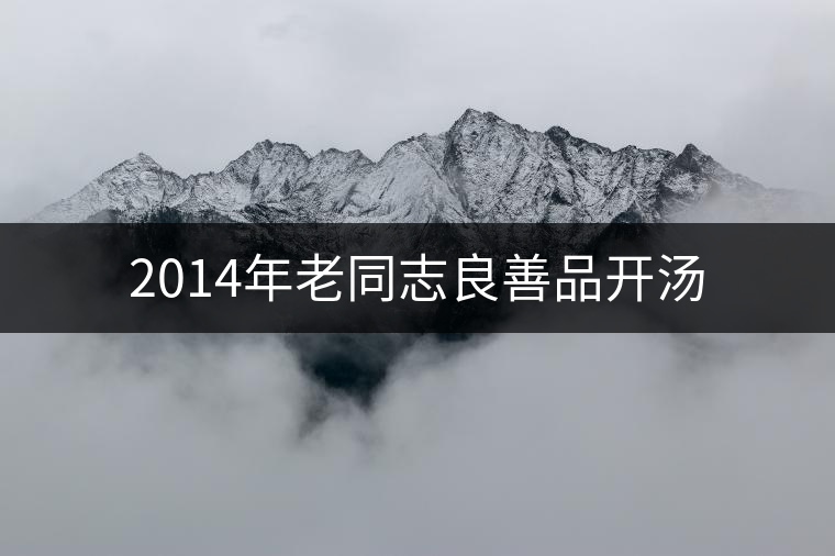 2014年老同志良善品開湯 2014年老同志良善品開湯