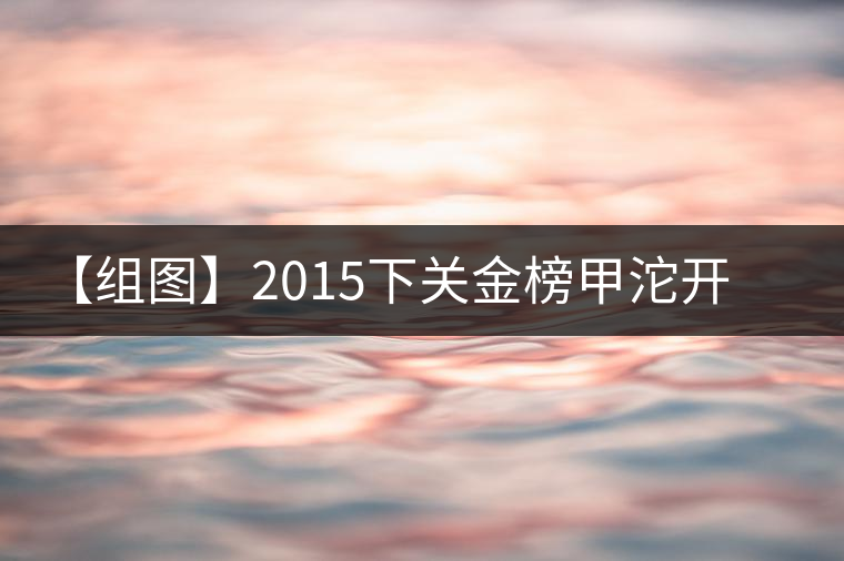 【組圖】2015下關(guān)金榜甲沱開(kāi)湯 【組圖】2015下關(guān)金榜甲沱開(kāi)湯
