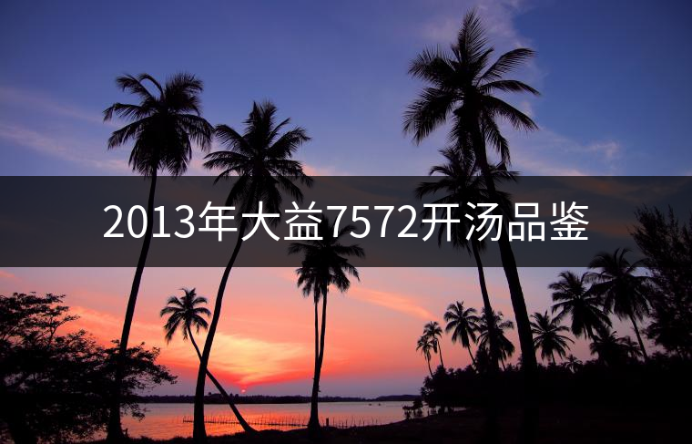 2013年大益7572開(kāi)湯品鑒