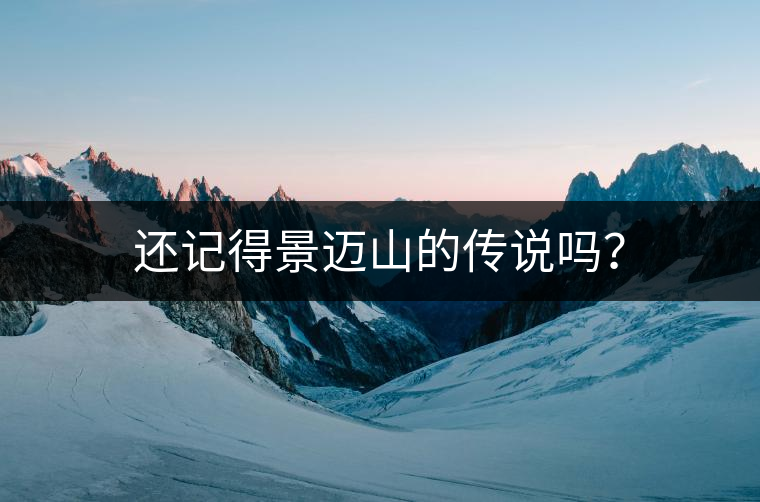 還記得景邁山的傳說嗎？