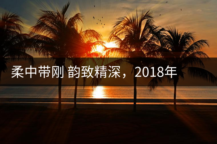 柔中帶剛 韻致精深，2018年天弘弘韻天下生茶試用評測報(bào)告