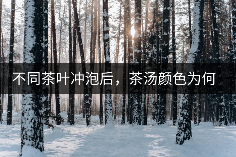 不同茶葉沖泡后,茶湯顏色為何各不相同? 不同茶葉沖泡后,茶湯顏色為何各不相同?