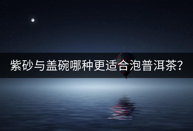 紫砂與蓋碗哪種更適合泡普洱茶？